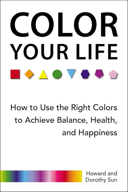 Color Your Life: How to Use the Right Colors to Achieve Balance, Health, and Happiness