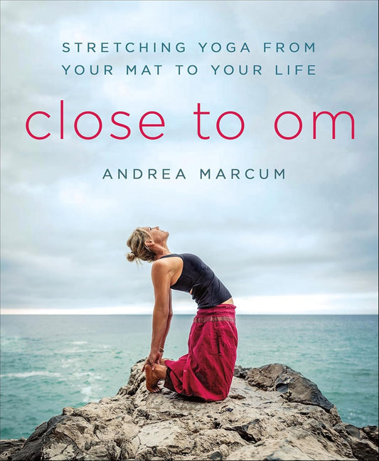 Close to Om: Stretching Yoga from Your Mat to Your Life